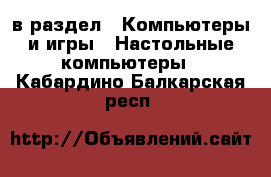  в раздел : Компьютеры и игры » Настольные компьютеры . Кабардино-Балкарская респ.